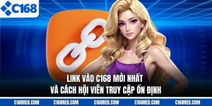 Link Vào C168 Mới Nhất Và Cách Hội Viên Truy Cập Ổn Định